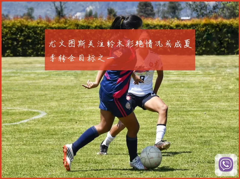 尤文图斯关注铃木彩艳情况或成夏季转会目标之一