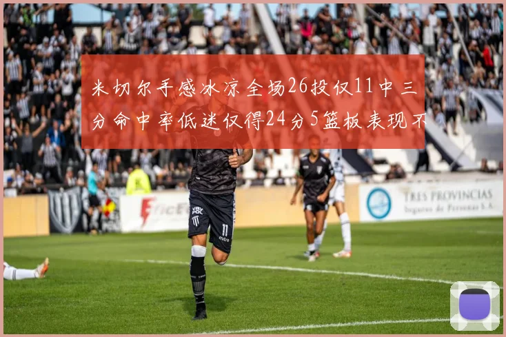 米切尔手感冰凉全场26投仅11中三分命中率低迷仅得24分5篮板表现不佳