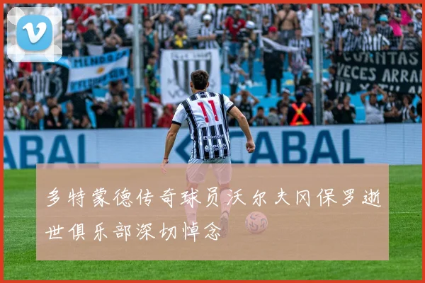 多特蒙德传奇球员沃尔夫冈保罗逝世俱乐部深切悼念