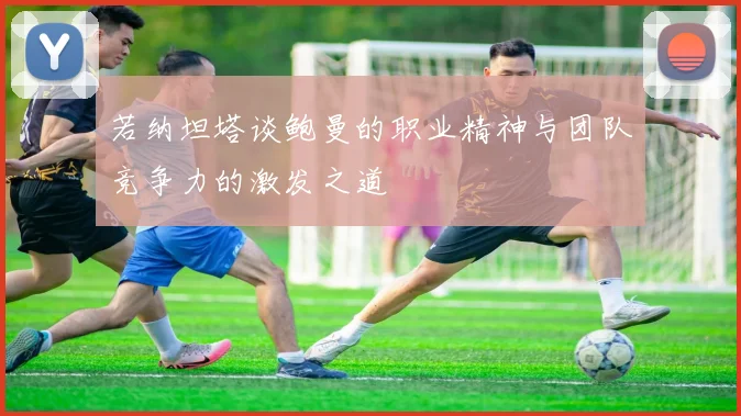 若纳坦塔谈鲍曼的职业精神与团队竞争力的激发之道