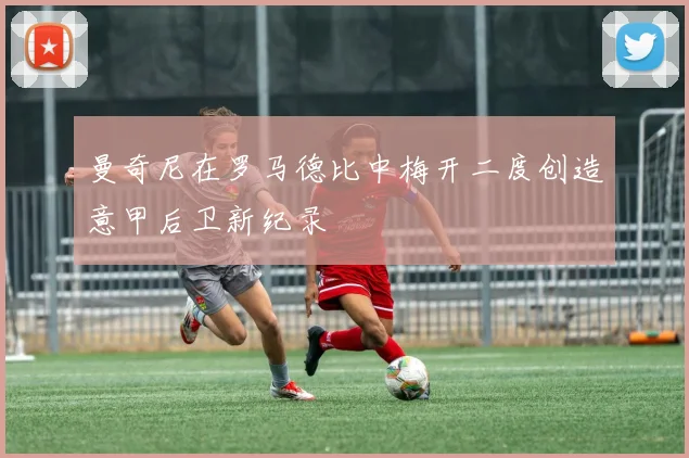曼奇尼在罗马德比中梅开二度创造意甲后卫新纪录