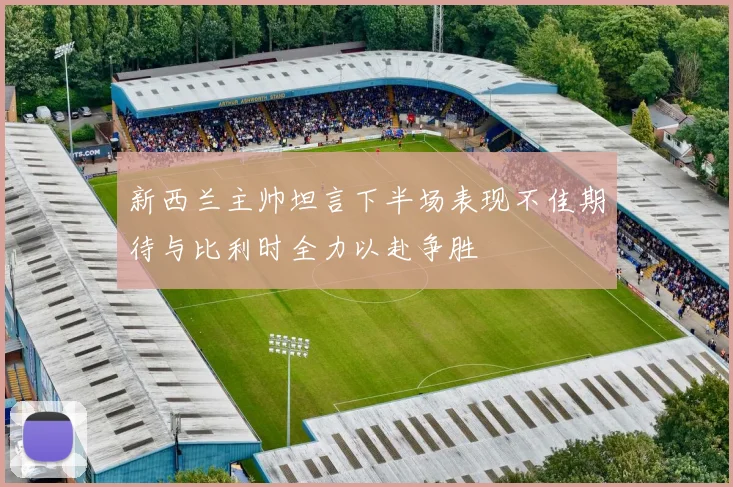 新西兰主帅坦言下半场表现不佳期待与比利时全力以赴争胜