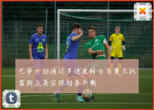 巴萨计划通过罗德里转会与费兰托雷斯交易实现财务平衡